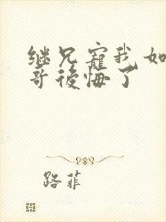 继兄宠我如宝亲哥后悔了