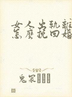 女人出轨离婚后怎么挽回婚姻