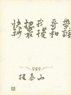 快把我哥带走时秒最后和谁在一起了