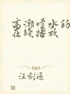 高潮喷水的毛片在线播放