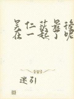 吴仁荻最后和谁在一起了呢