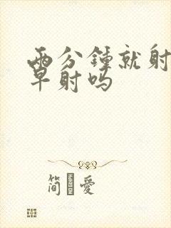 两分钟就射了是早射吗