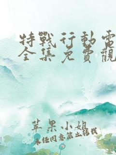 特战行动电视剧全集免费观看