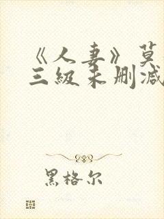 《人妻》莫妮卡三级未删减版