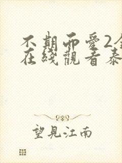 不期而爱2全集在线观看泰剧天府