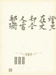 那人却在灯火阑珊处全文免费阅读