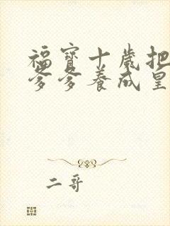 福宝十岁把纨绔爹爹养成皇帝啦短剧版