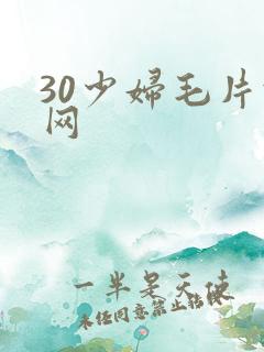 30少妇毛片于网