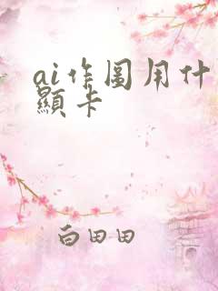 ai作图用什么显卡