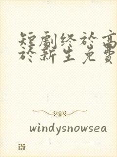 短剧终于高考始于新生免费观看