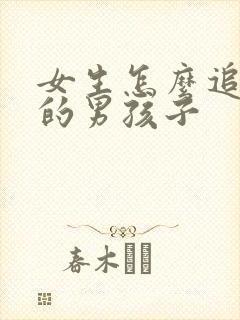 女生怎么追喜欢的男孩子