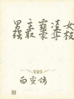 男主霸凌女主她强取豪夺校园文