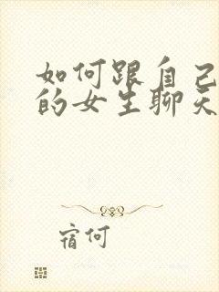 如何跟自己喜欢的女生聊天