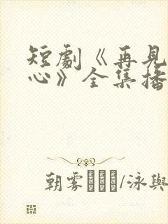 短剧《再见入卿心》全集播放