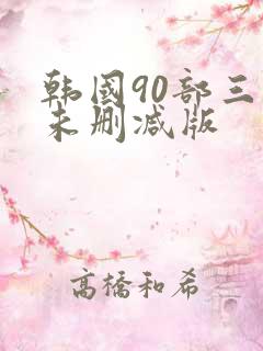 韩国90部三级未删减版