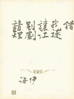 请别让我错过你短剧江逐