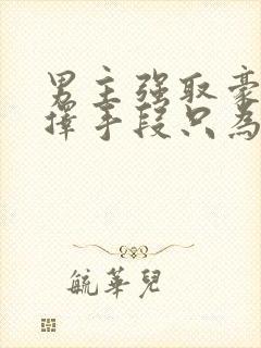 男主强取豪夺不择手段只为得到你