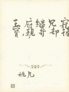 王府继兄宠我如宝,亲哥却后悔了免费