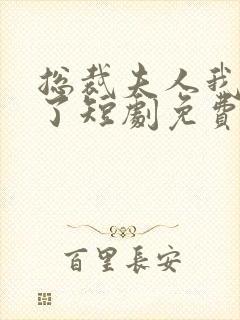 总裁夫人我当腻了短剧免费观看