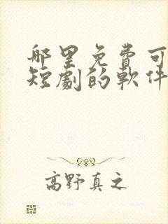 哪里免费可以看短剧的软件