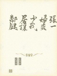 邻居少妇张开双腿让我爽一