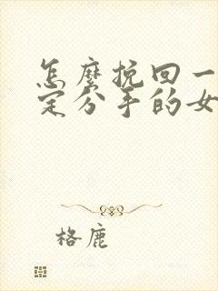 怎么挽回一个坚定分手的女朋友