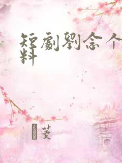 短剧刘念个人资料