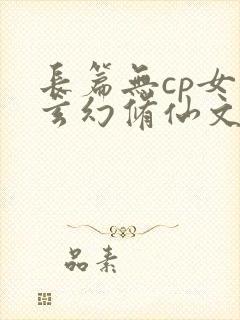 长篇无cp女强玄幻修仙文