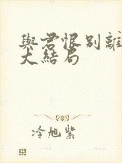 与君恨别离短剧大结局