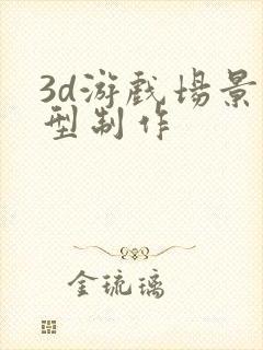 3d游戏场景模型制作