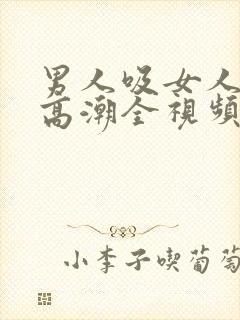 男人吸女人下部高潮全视频