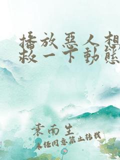 播放恶人想要抢救一下动态漫