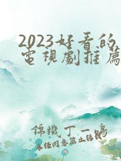 2023好看的电视剧推荐几部