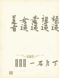 美女黄视频免费看逼逼逼逼逼