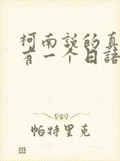 柯南说的真相只有一个日语