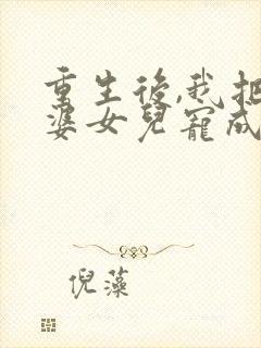 重生后,我把老婆女儿宠成宝