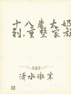 十八岁太奶奶驾到,重整家族荣耀全集免费看