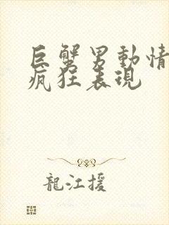 巨蟹男动情后的疯狂表现