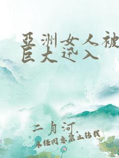 亚洲女人被黑人巨大迅入