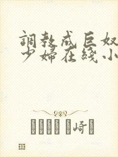 调教成巨奴性的少妇在线小说