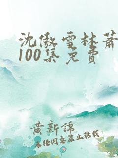 沈傲雪林萧短剧100集免费