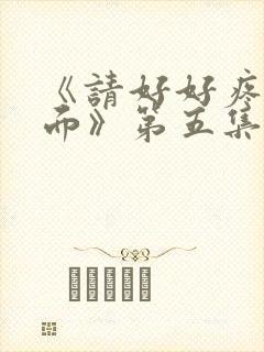 《请好好疼爱里面》第五集免费观看