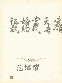 征婚当天亿万总裁约我去领证免费阅读