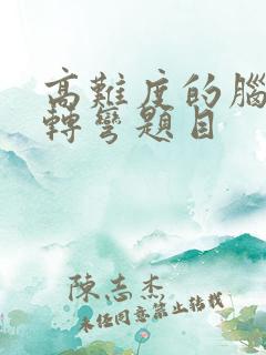 高难度的脑筋急转弯题目