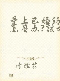 爱上已婚的男人怎么办?该放弃吗?