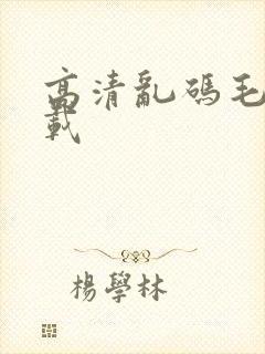 高清乱码毛片下载