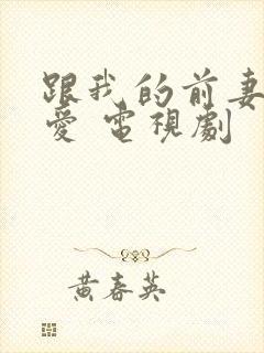 跟我的前妻谈恋爱 电视剧