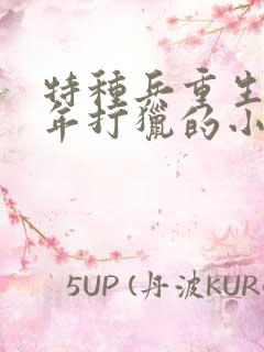 特种兵重生60年打猎的小说