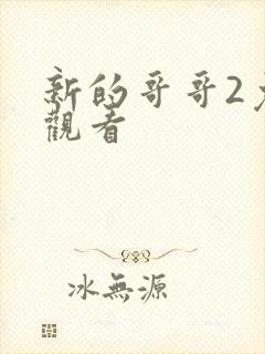 新的哥哥2免费观看