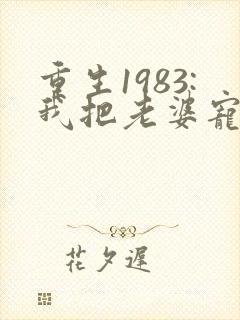 重生1983:我把老婆宠成首富,